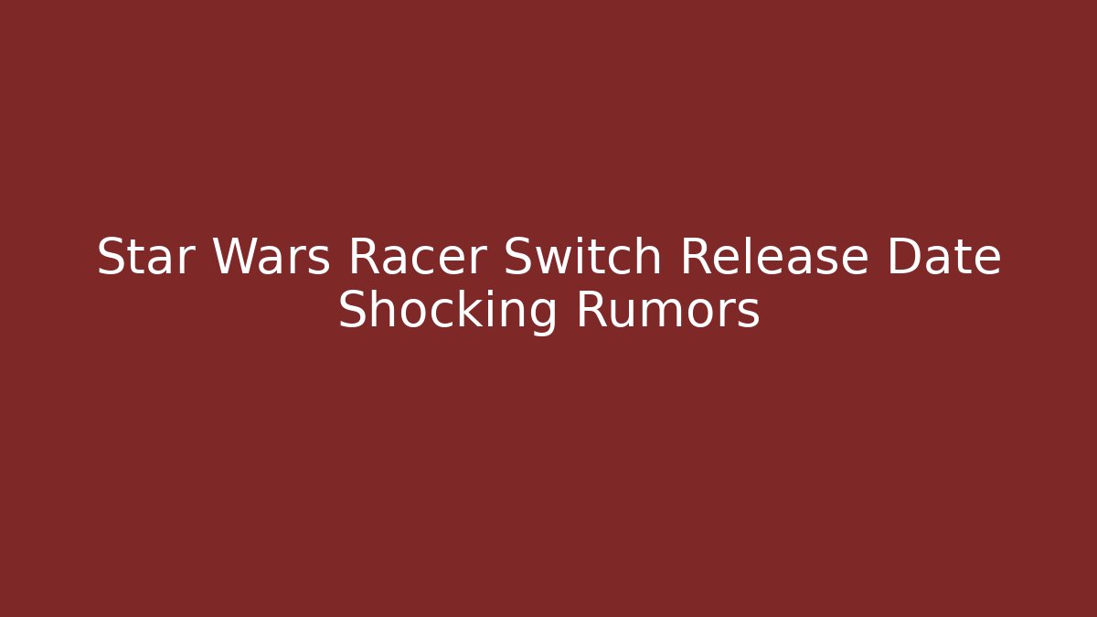 Star Wars Racer Switch Release Date Shocking Rumors