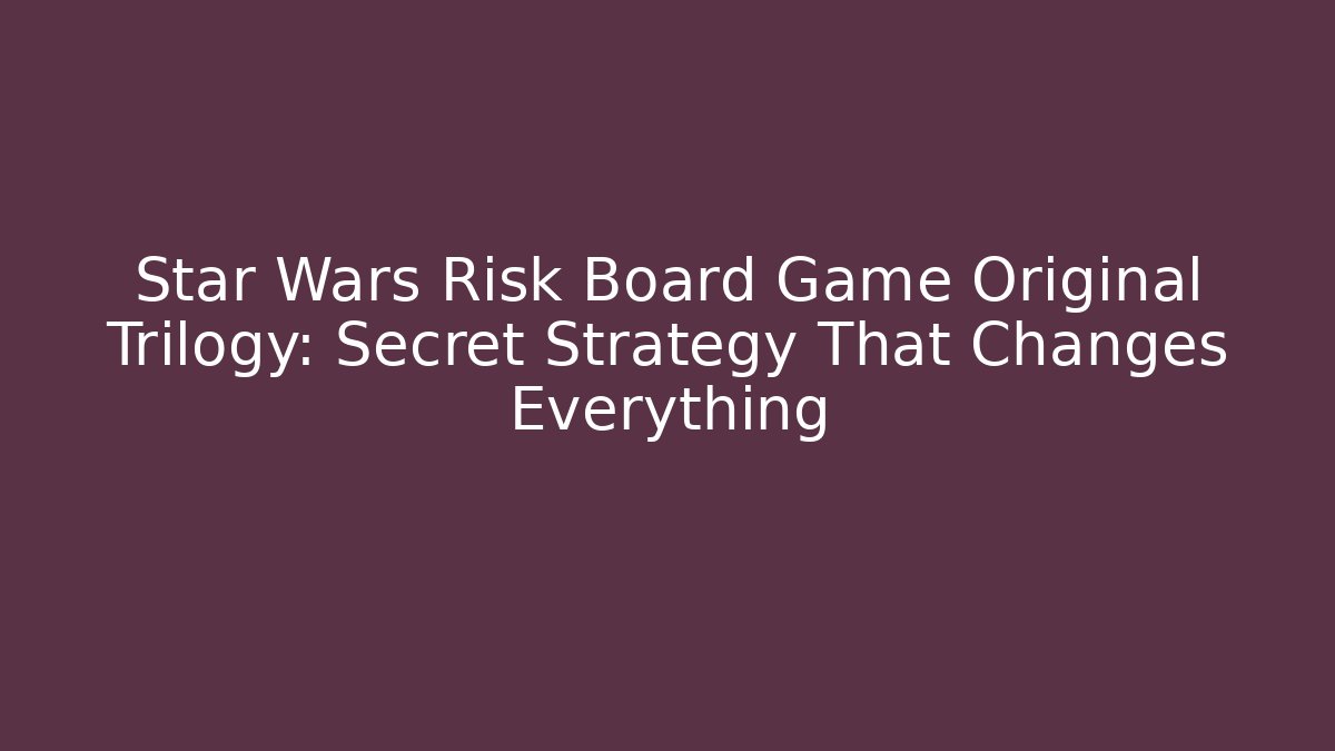 Star Wars Risk Board Game Original Trilogy: Secret Strategy That Changes Everything