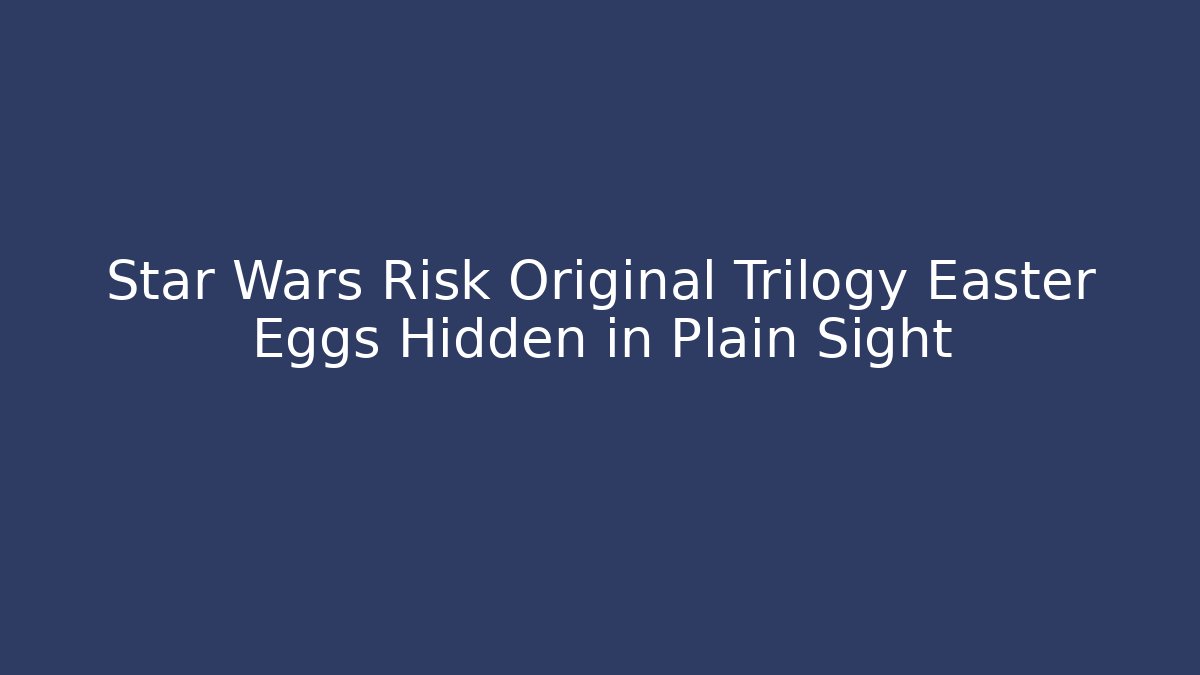 Star Wars Risk Original Trilogy Easter Eggs Hidden in Plain Sight