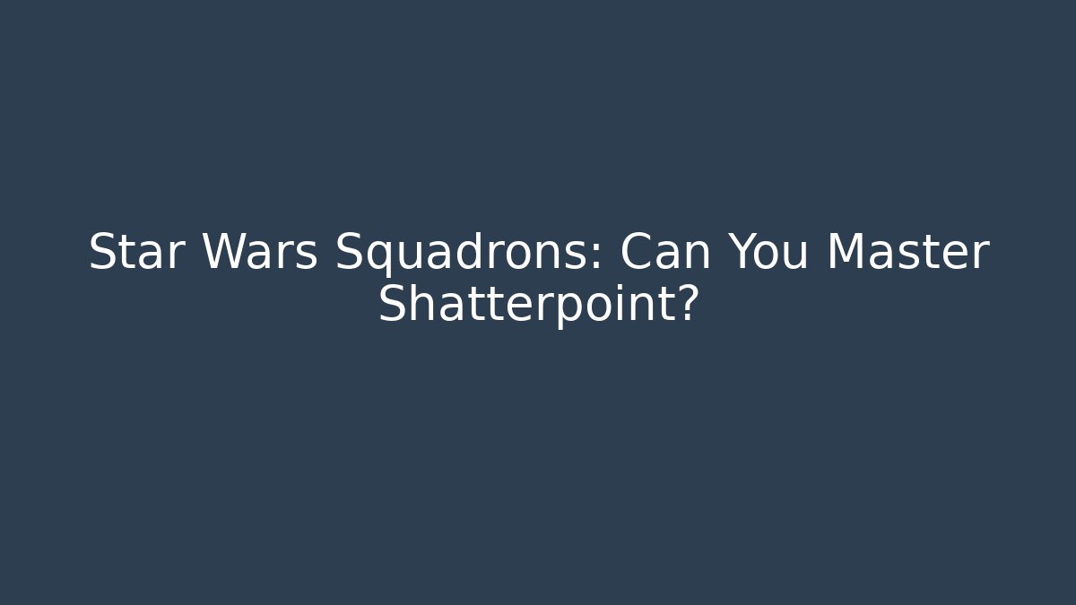 Star Wars Squadrons: Can You Master Shatterpoint?