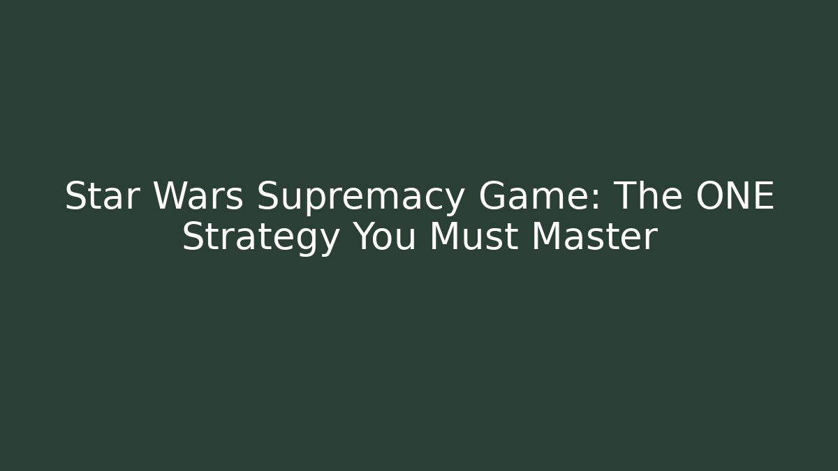 Star Wars Supremacy Game: The ONE Strategy You Must Master