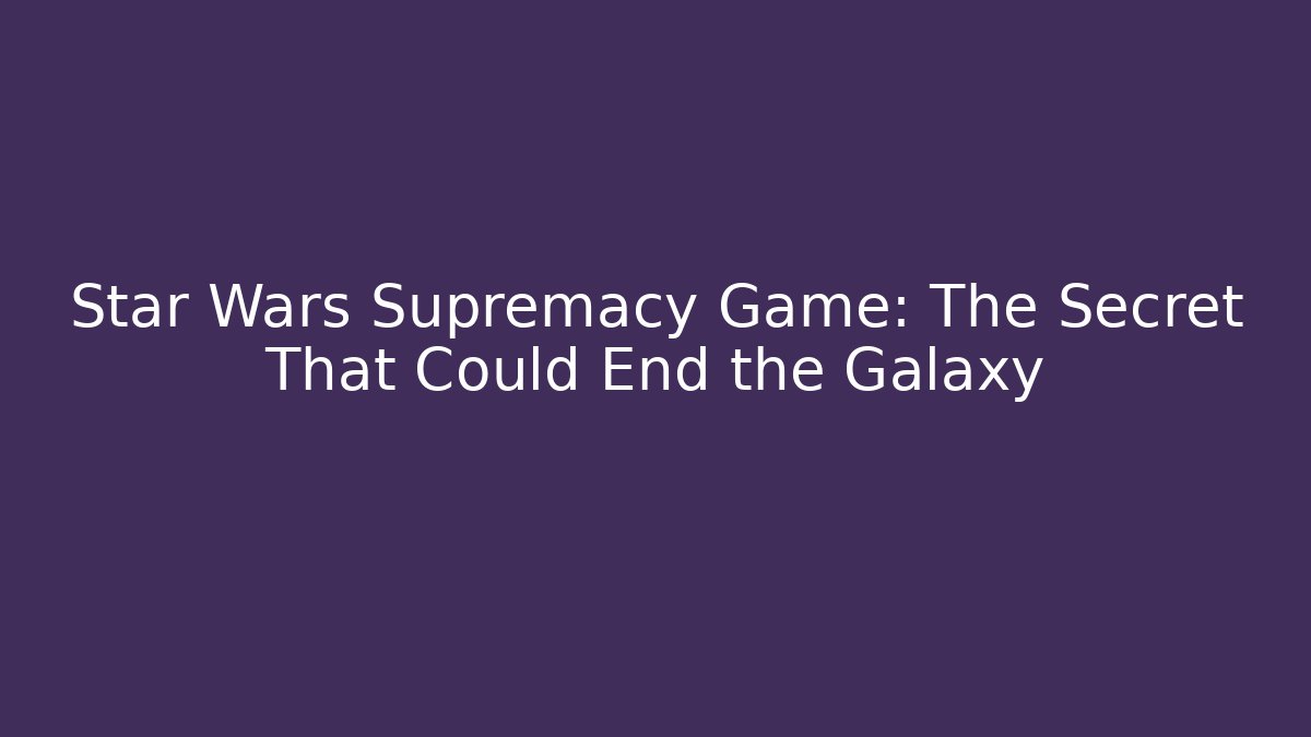 Star Wars Supremacy Game: The Secret That Could End the Galaxy