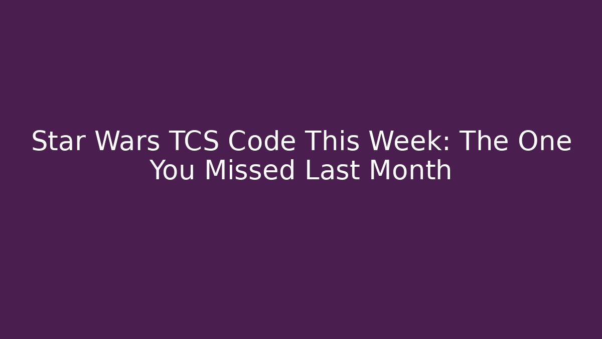 Star Wars TCS Code This Week: The One You Missed Last Month