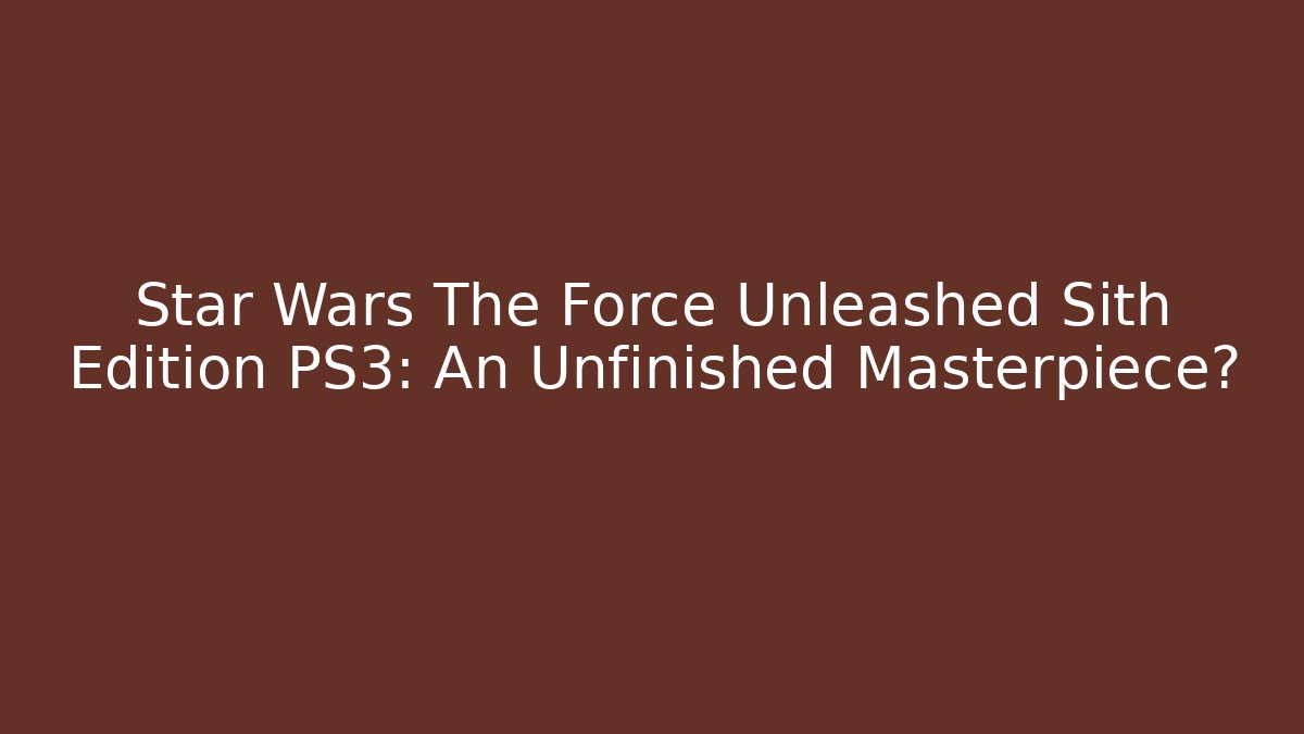Star Wars The Force Unleashed Sith Edition PS3: An Unfinished Masterpiece? - Método de Aprovação
