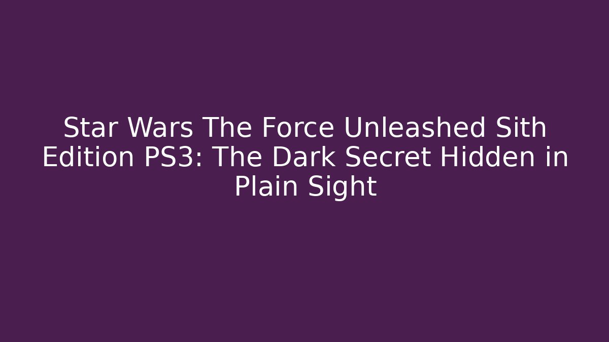Star Wars The Force Unleashed Sith Edition PS3: The Dark Secret Hidden in Plain Sight