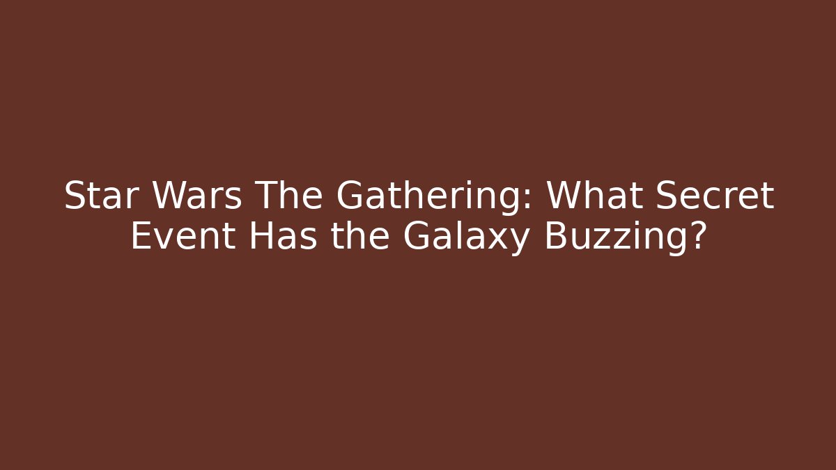 Star Wars The Gathering: What Secret Event Has the Galaxy Buzzing?