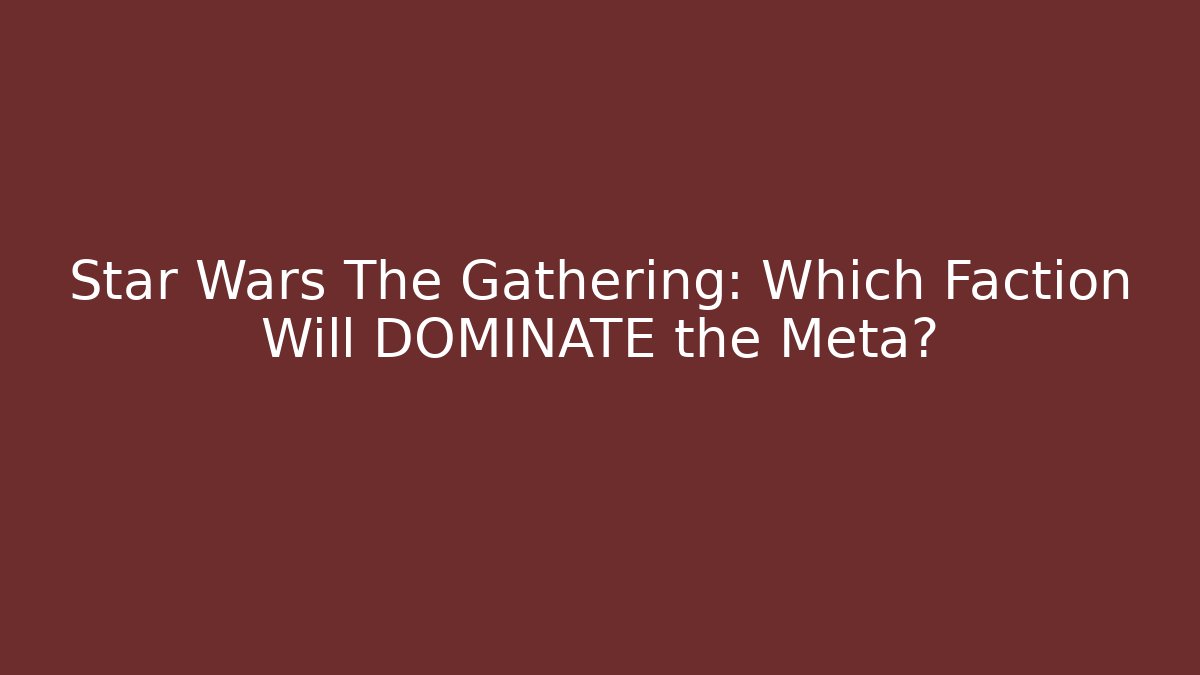 Star Wars The Gathering: Which Faction Will DOMINATE the Meta?