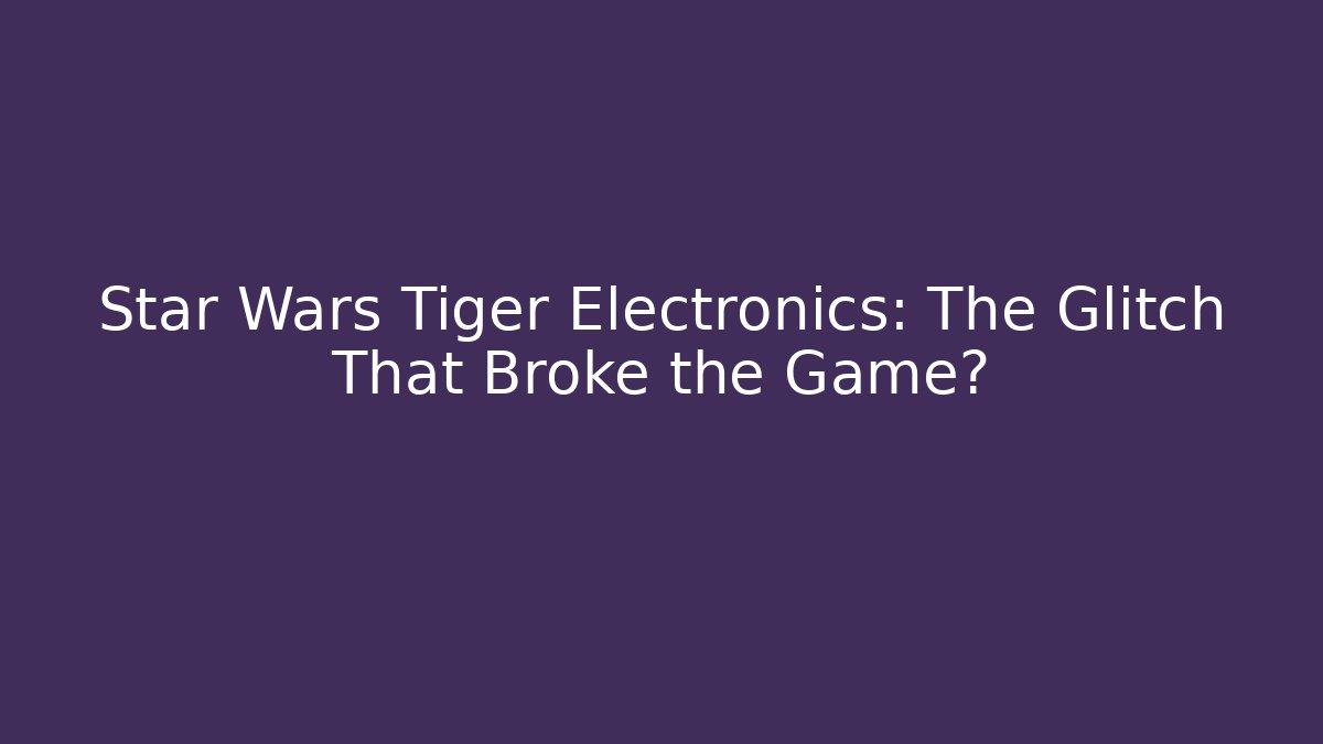 Star Wars Tiger Electronics: The Glitch That Broke the Game?