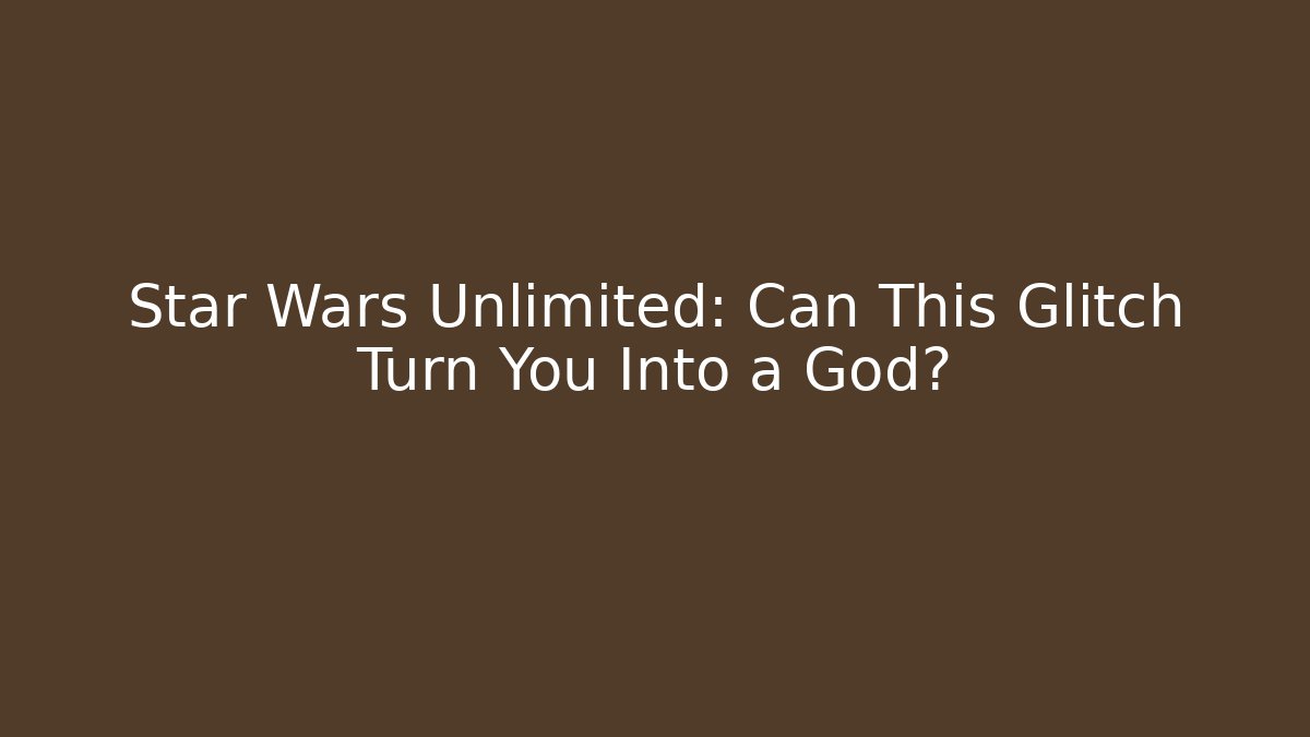 Star Wars Unlimited: Can This Glitch Turn You Into a God?