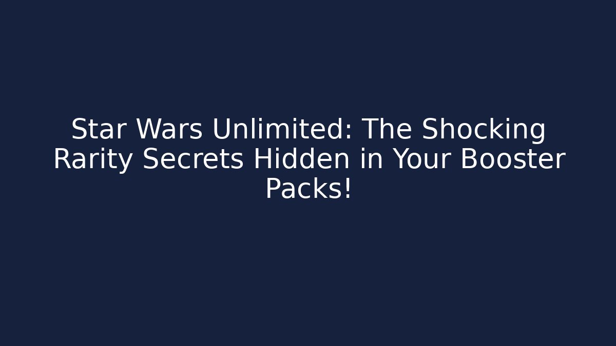 Star Wars Unlimited: The Shocking Rarity Secrets Hidden in Your Booster Packs!