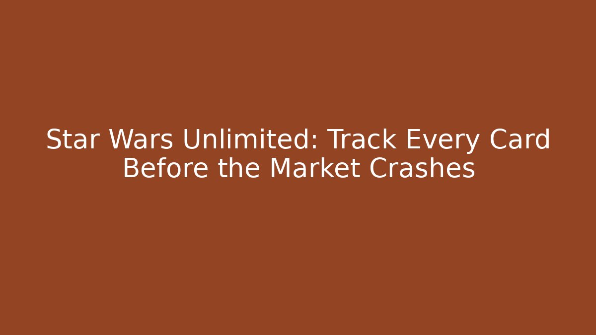 Star Wars Unlimited: Track Every Card Before the Market Crashes