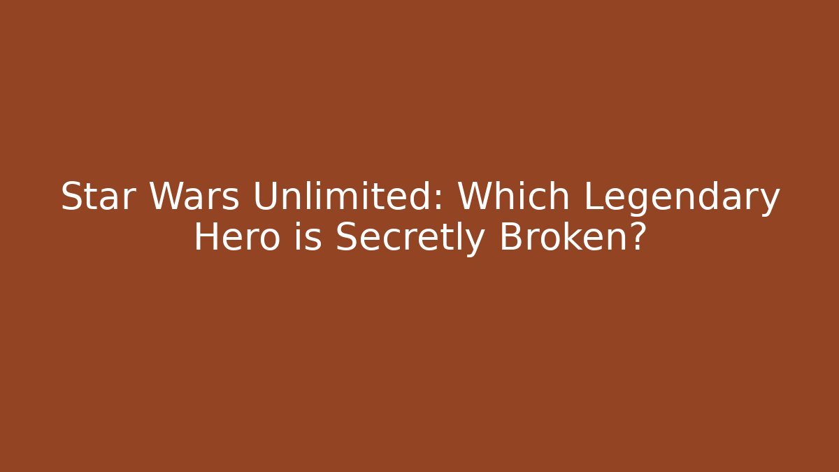 Star Wars Unlimited: Which Legendary Hero is Secretly Broken?
