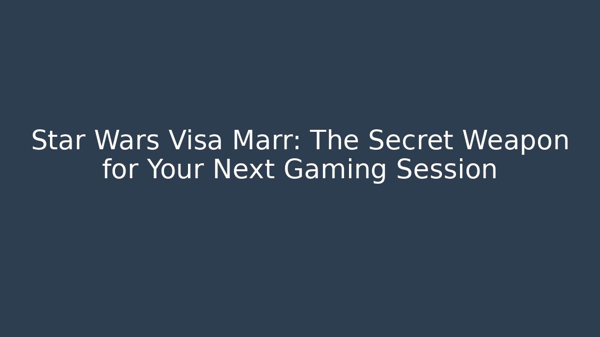 Star Wars Visa Marr: The Secret Weapon for Your Next Gaming Session