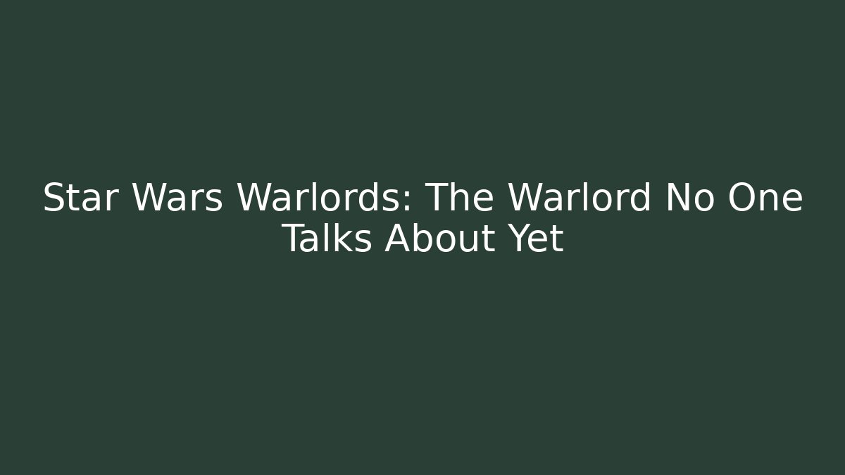Star Wars Warlords: The Warlord No One Talks About Yet