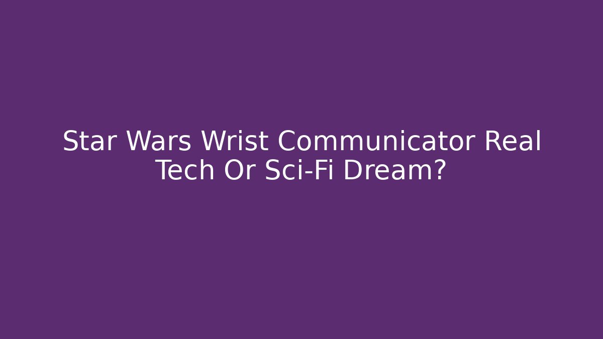 Star Wars Wrist Communicator Real Tech Or Sci-Fi Dream? - Método de Aprovação
