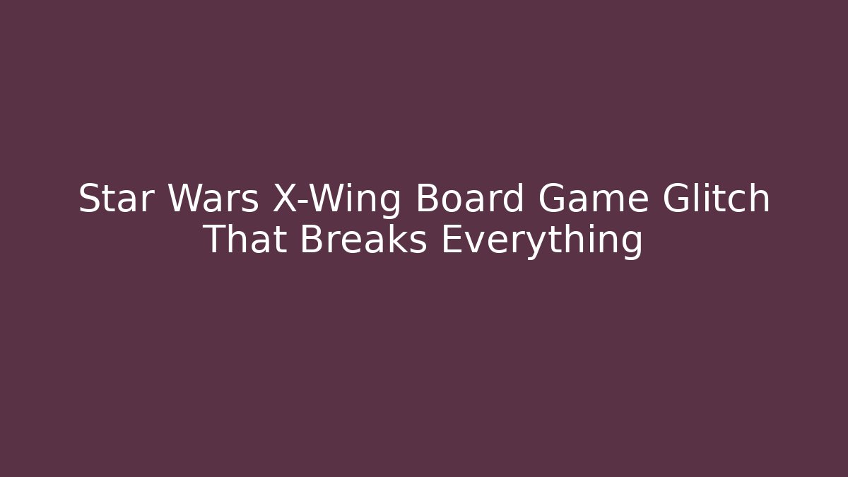 Star Wars X-Wing Board Game Glitch That Breaks Everything