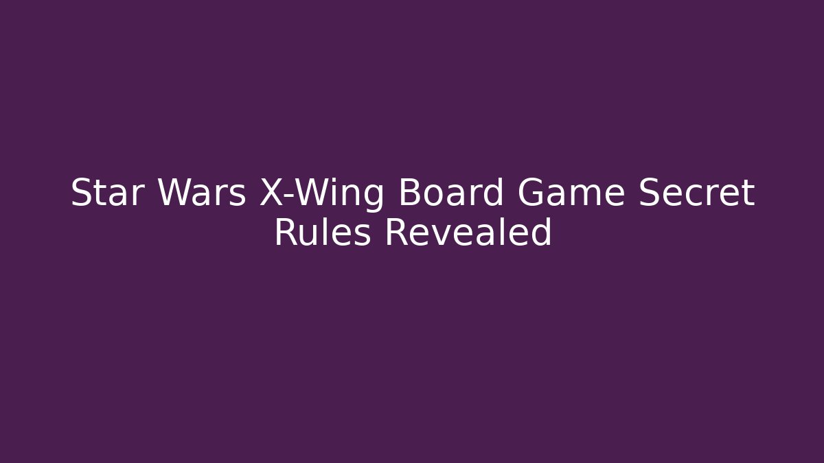Star Wars X-Wing Board Game Secret Rules Revealed