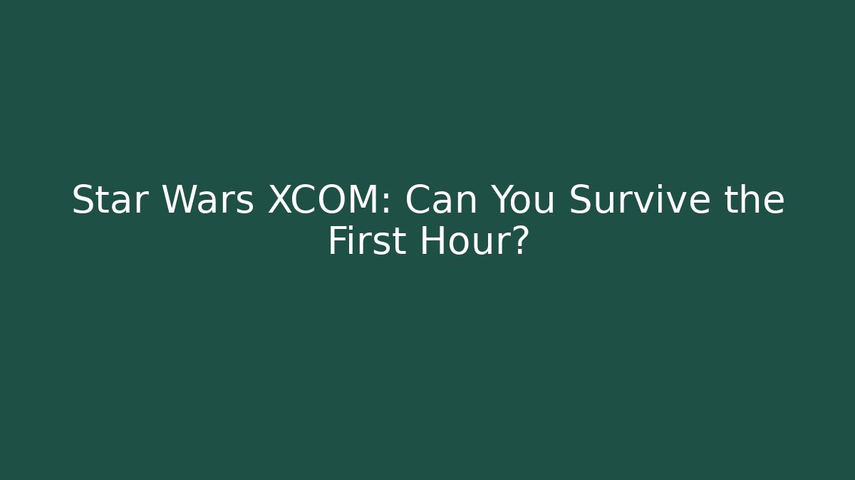 Star Wars XCOM: Can You Survive the First Hour?