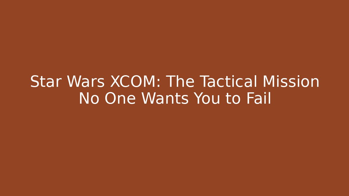 Star Wars XCOM: The Tactical Mission No One Wants You to Fail
