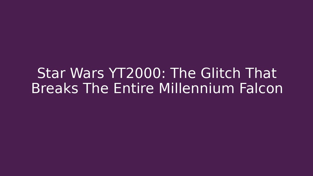 Star Wars YT2000: The Glitch That Breaks The Entire Millennium Falcon