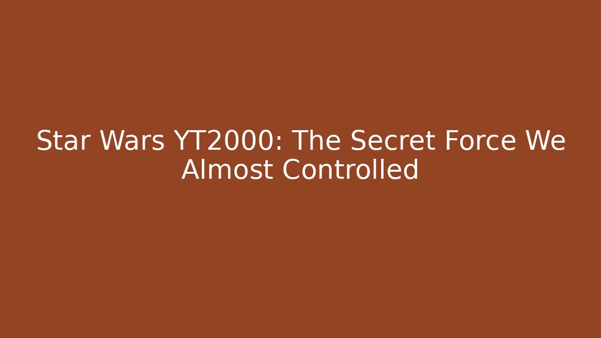 Star Wars YT2000: The Secret Force We Almost Controlled
