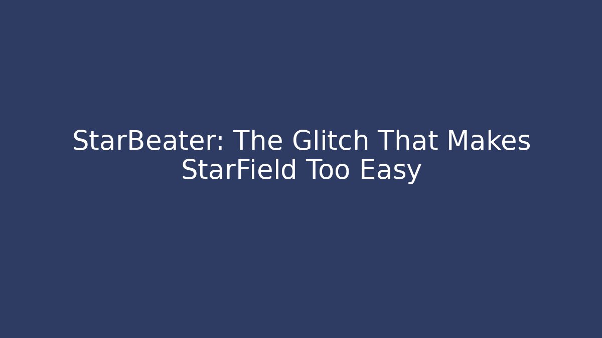 StarBeater: The Glitch That Makes StarField Too Easy