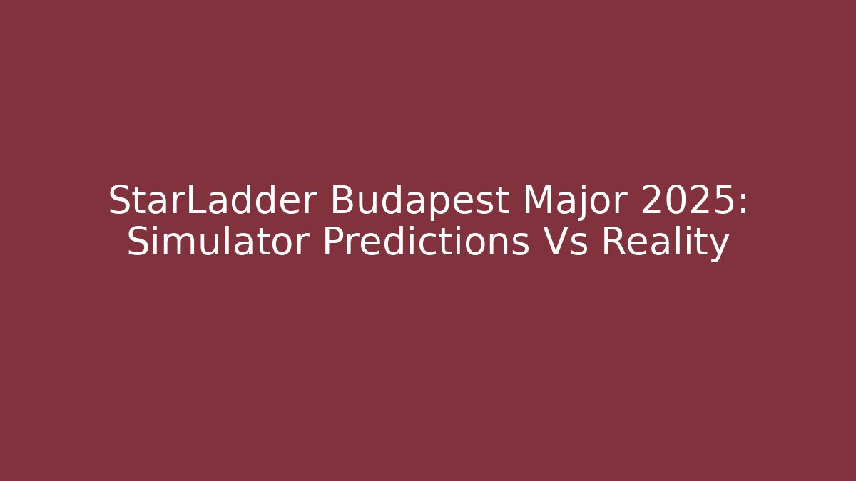 StarLadder Budapest Major 2025: Simulator Predictions Vs Reality