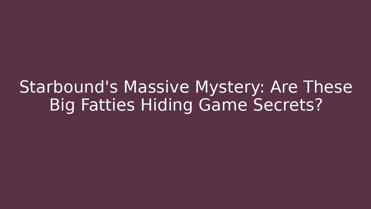 Starbound's Massive Mystery: Are These Big Fatties Hiding Game Secrets?