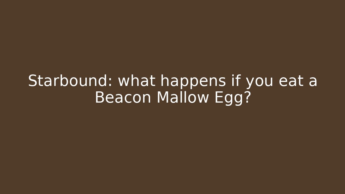 Starbound: what happens if you eat a Beacon Mallow Egg?