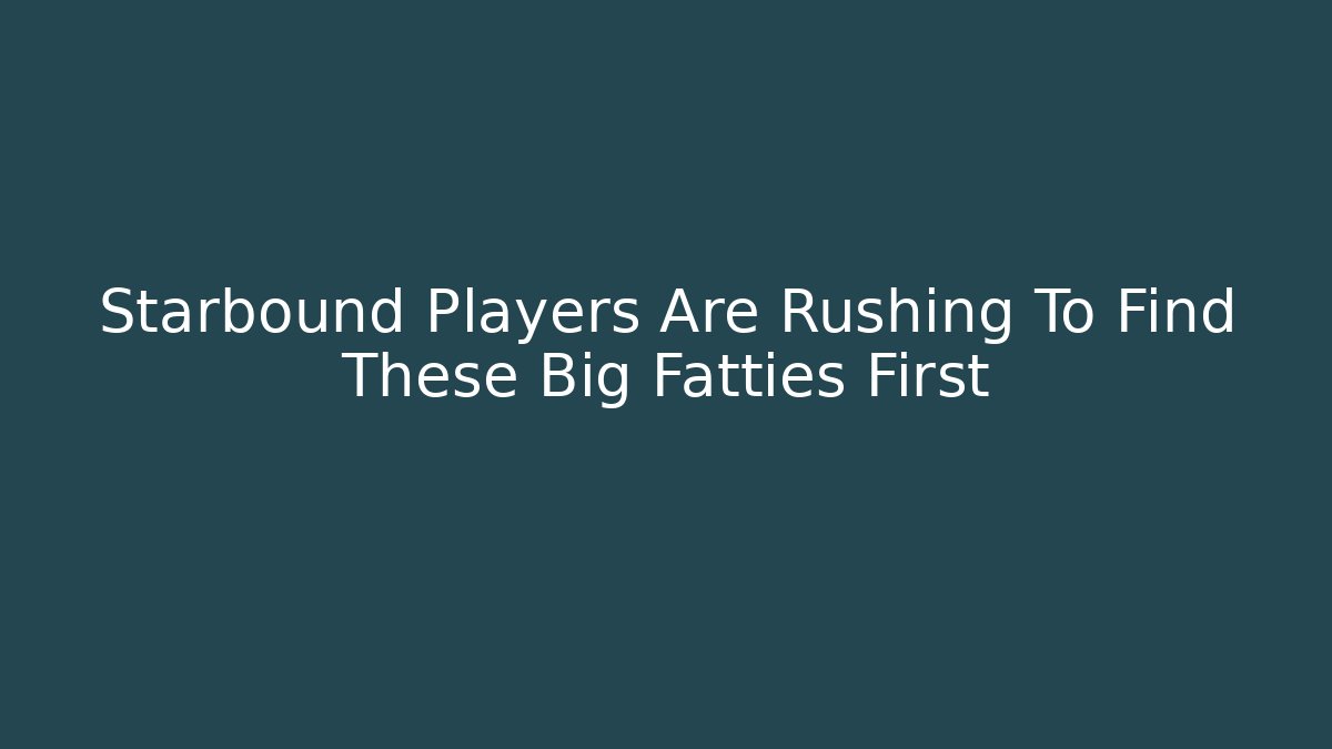 Starbound Players Are Rushing To Find These Big Fatties First - Método de Aprovação