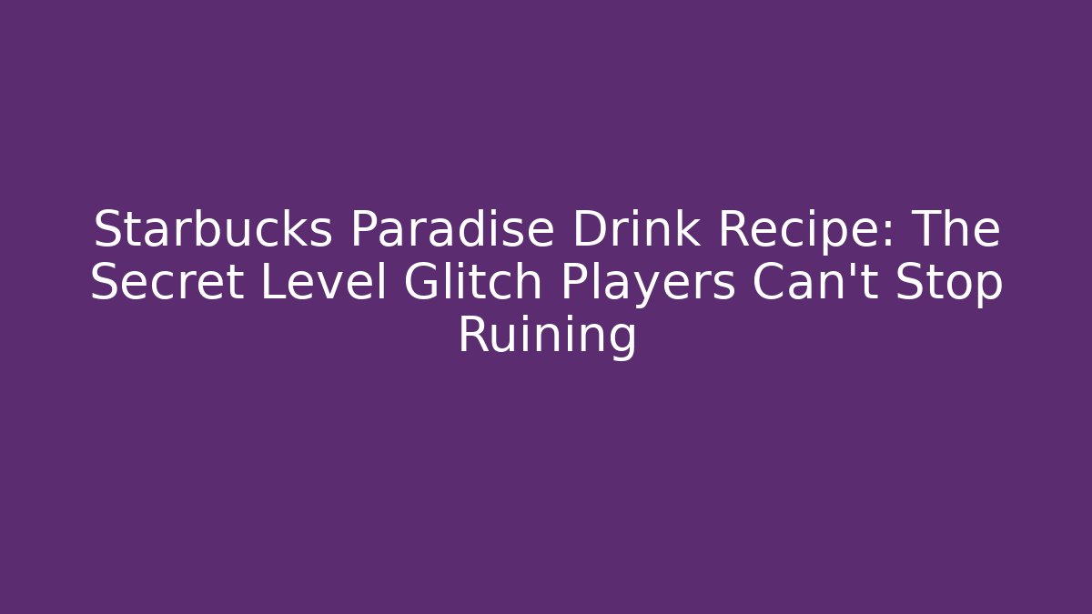 Starbucks Paradise Drink Recipe: The Secret Level Glitch Players Can't Stop Ruining