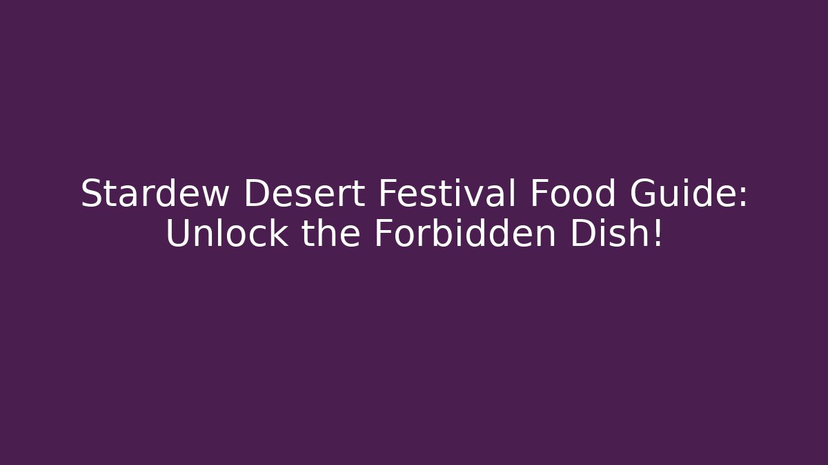Stardew Desert Festival Food Guide: Unlock the Forbidden Dish!