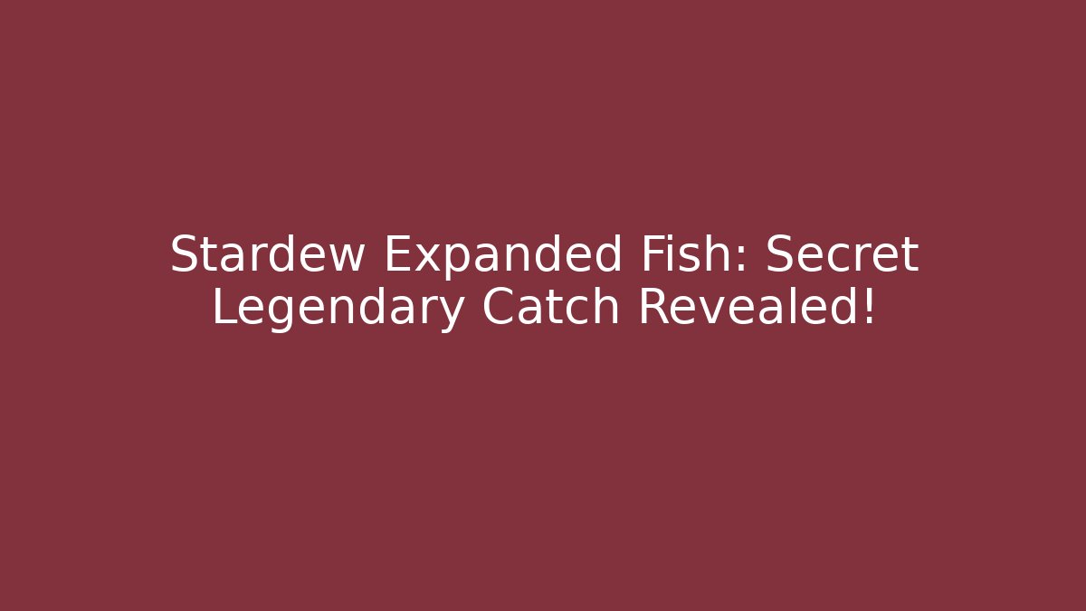 Stardew Expanded Fish: Secret Legendary Catch Revealed!