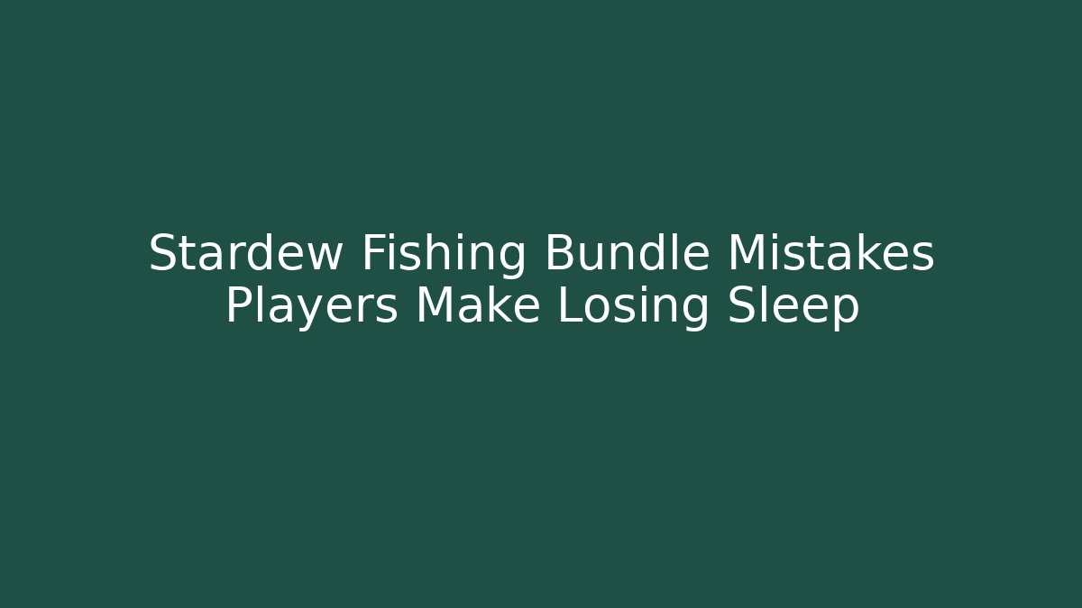 Stardew Fishing Bundle Mistakes Players Make Losing Sleep