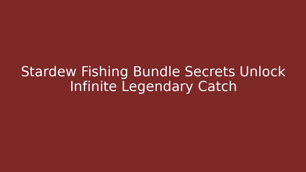 Stardew Fishing Bundle Secrets Unlock Infinite Legendary Catch