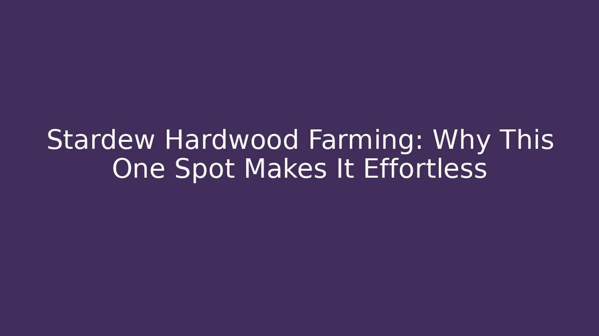 Stardew Hardwood Farming: Why This One Spot Makes It Effortless