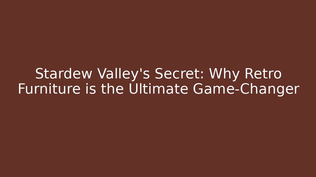 Stardew Valley's Secret: Why Retro Furniture is the Ultimate Game-Changer