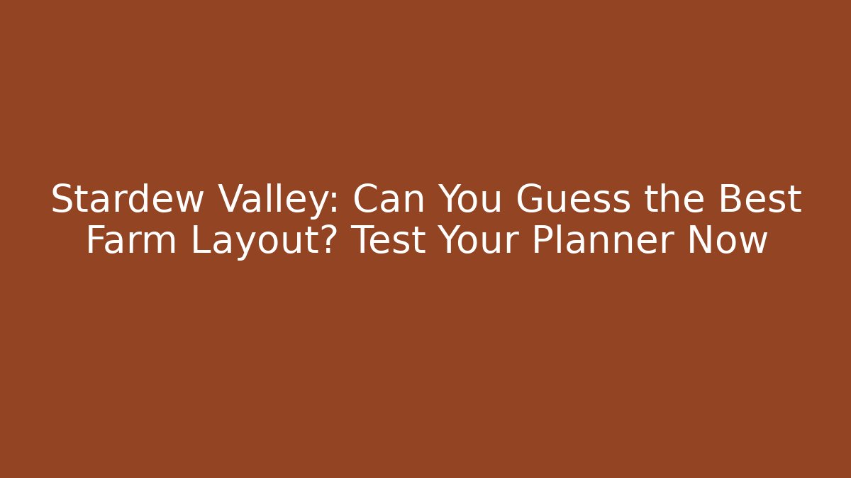 Stardew Valley: Can You Guess the Best Farm Layout? Test Your Planner Now