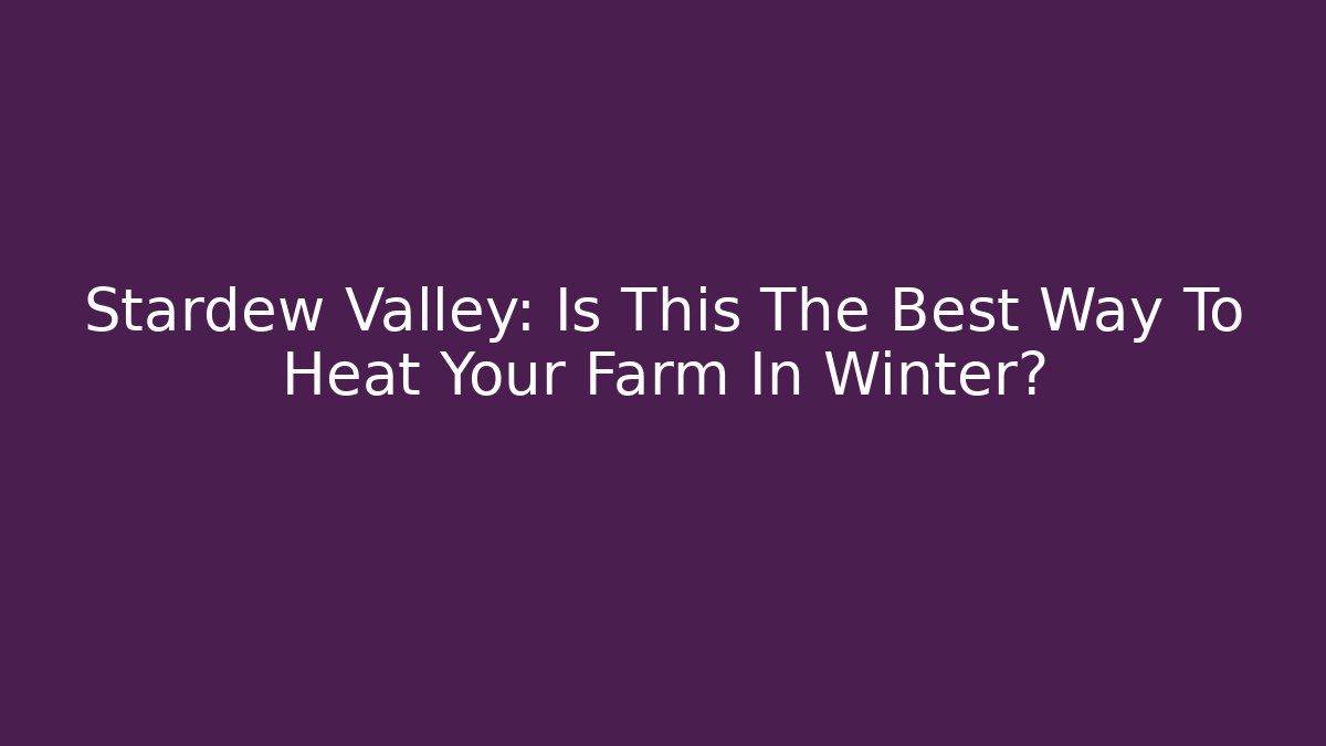 Stardew Valley: Is This The Best Way To Heat Your Farm In Winter?