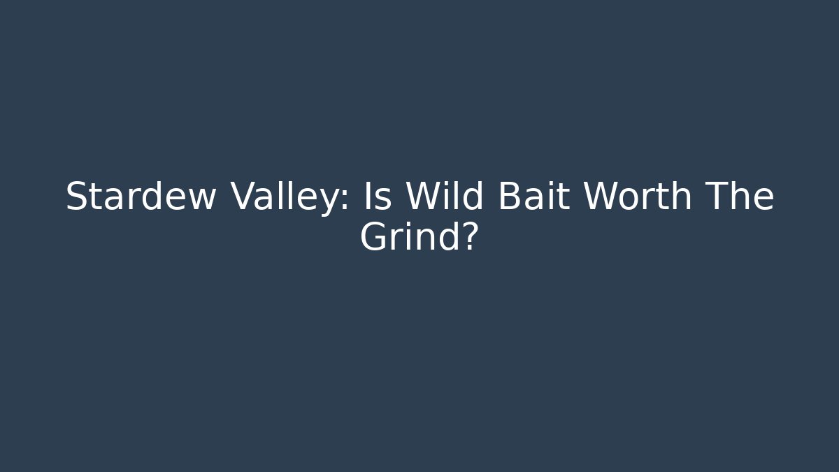 Stardew Valley: Is Wild Bait Worth The Grind?