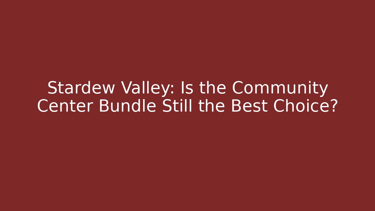 Stardew Valley: Is the Community Center Bundle Still the Best Choice?