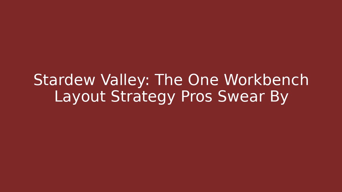 Stardew Valley: The One Workbench Layout Strategy Pros Swear By