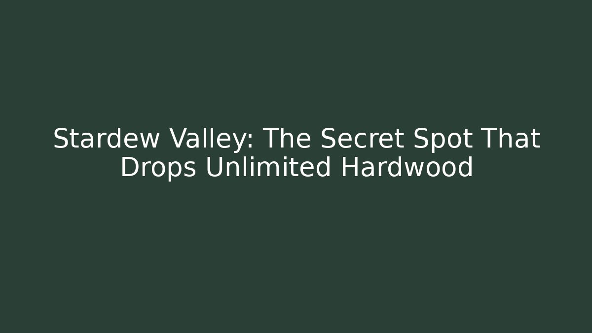 Stardew Valley: The Secret Spot That Drops Unlimited Hardwood