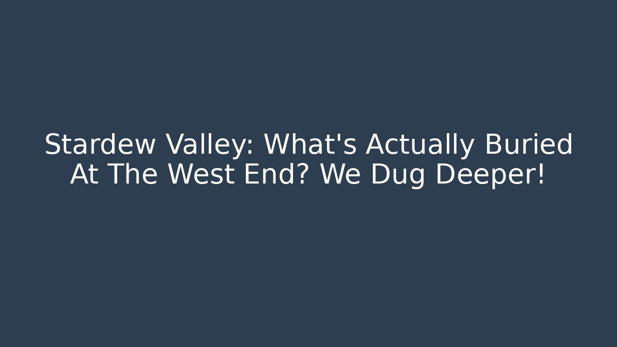 Stardew Valley: What's Actually Buried At The West End? We Dug Deeper!