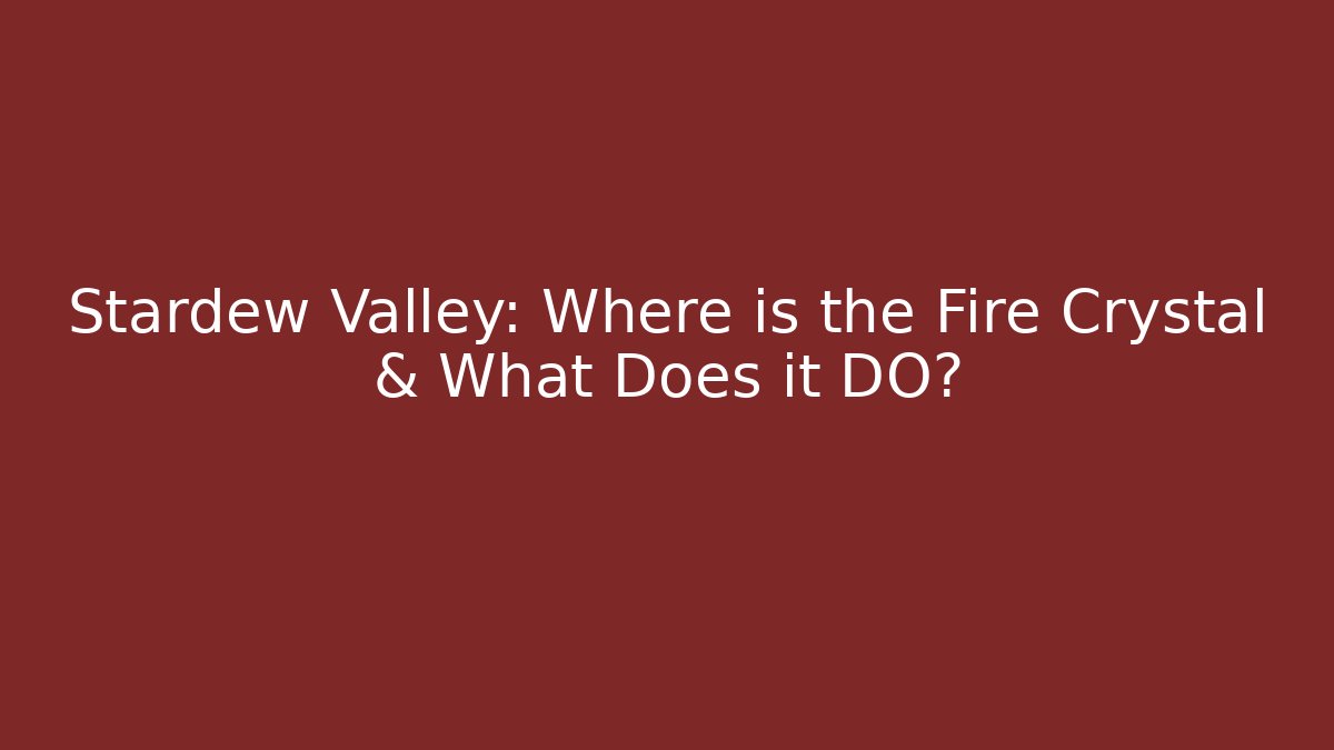Stardew Valley: Where is the Fire Crystal & What Does it DO?