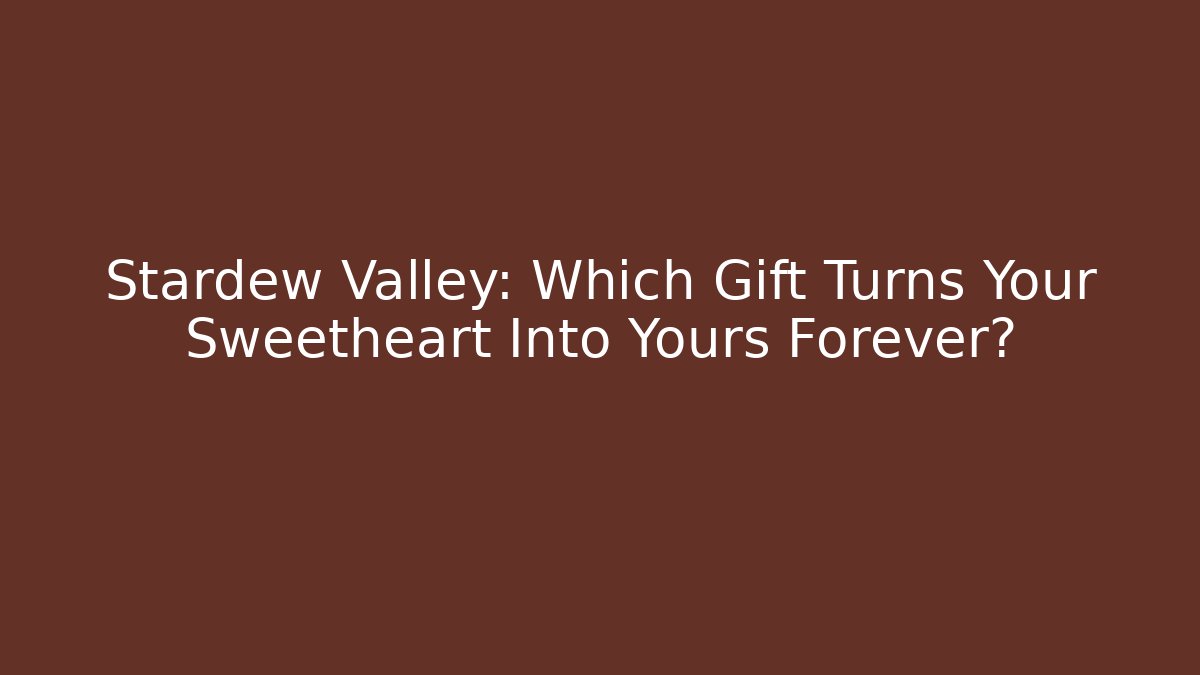 Stardew Valley: Which Gift Turns Your Sweetheart Into Yours Forever?