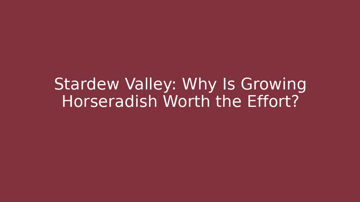 Stardew Valley: Why Is Growing Horseradish Worth the Effort?