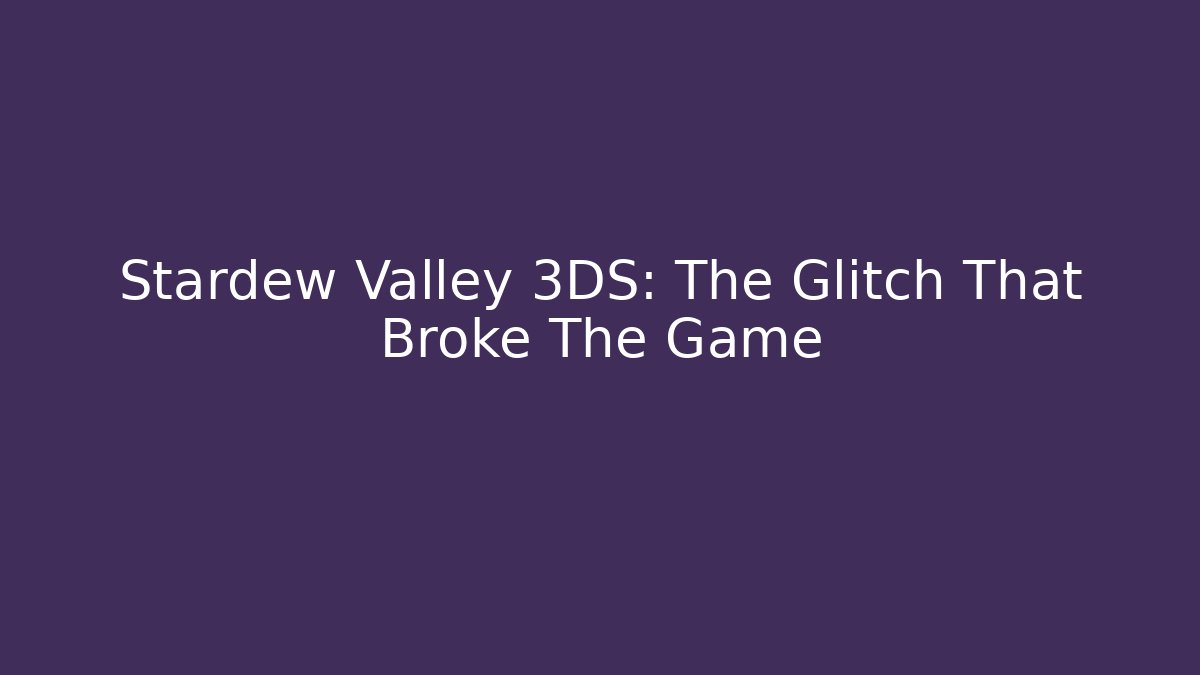 Stardew Valley 3DS: The Glitch That Broke The Game