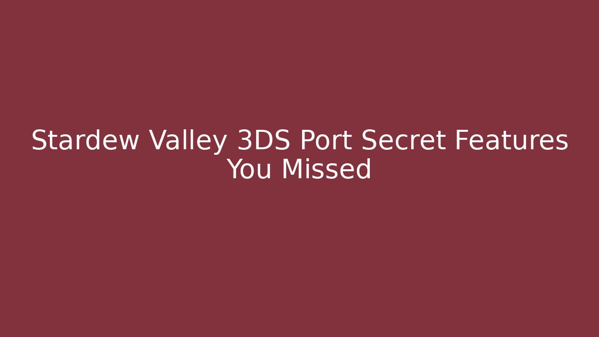 Stardew Valley 3DS Port Secret Features You Missed