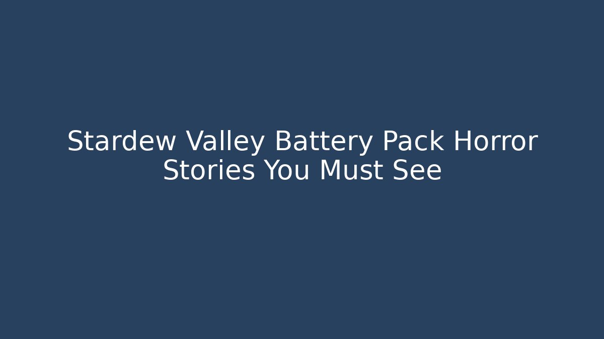 Stardew Valley Battery Pack Horror Stories You Must See